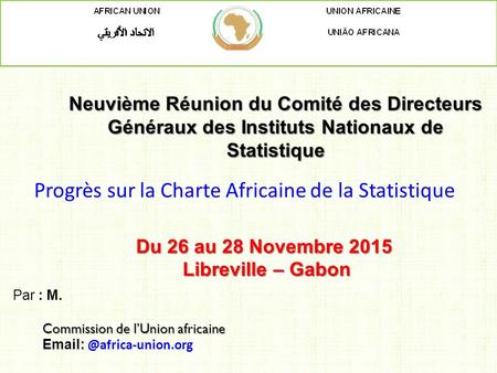 Neuvième Réunion du Comité des Directeurs Généraux des Instituts Nationaux de Statistique Par : M. Commission de l’Union africaine Commission de l’Union.