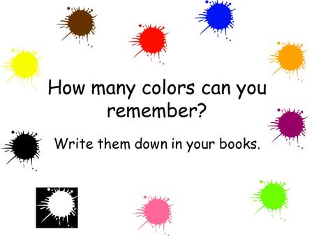 How many colors can you remember? Write them down in your books.
