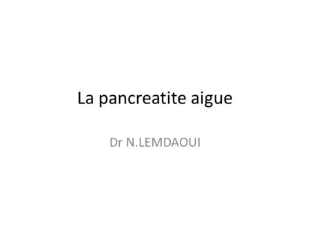 La pancreatite aigue Dr N.LEMDAOUI.