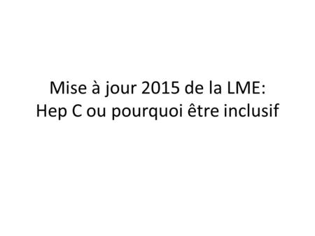 Mise à jour 2015 de la LME: Hep C ou pourquoi être inclusif.