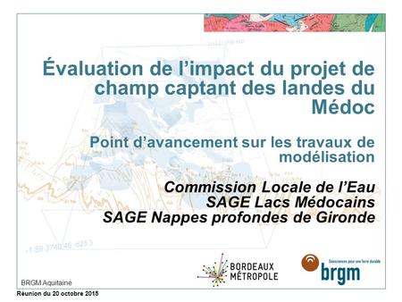 Évaluation de l’impact du projet de champ captant des landes du Médoc Point d’avancement sur les travaux de modélisation Commission Locale de l’Eau SAGE.