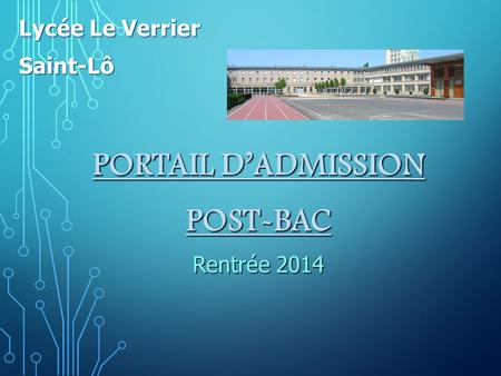 Lycée Le Verrier Saint-Lô PORTAIL D’ADMISSION POST-BAC Rentrée 2014.