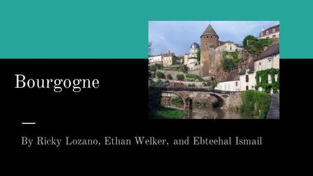 Bourgogne By Ricky Lozano, Ethan Welker, and Ebteehal Ismail.