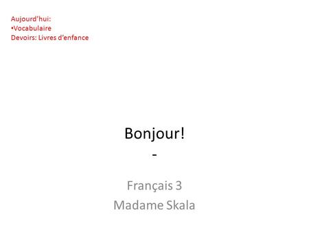 Bonjour! - Français 3 Madame Skala Aujourd’hui: Vocabulaire Devoirs: Livres d’enfance.