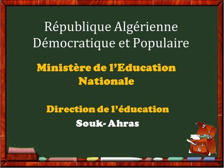 République Algérienne Démocratique et Populaire Ministère de l’Education Nationale Direction de l’éducation Souk- Ahras.