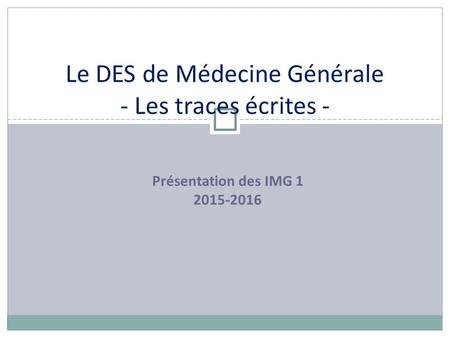 Présentation des IMG 1 2015-2016 Le DES de Médecine Générale - Les traces écrites -