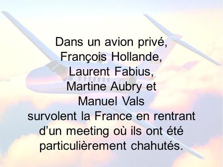 Dans un avion privé, François Hollande, Laurent Fabius, Martine Aubry et Manuel Vals survolent la France en rentrant d’un meeting où ils ont été particulièrement.