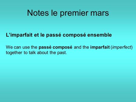 Notes le premier mars L’imparfait et le passé composé ensemble We can use the passé composé and the imparfait (imperfect) together to talk about the past.