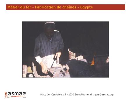 Métier du fer - Fabrication de chaînes - Egypte Place des Carabiniers 5 - 1030 Bruxelles - mail :