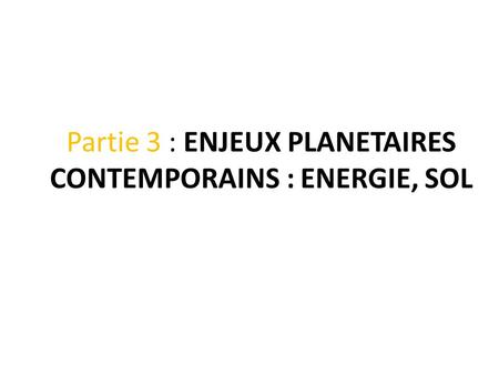 Partie 3 : ENJEUX PLANETAIRES CONTEMPORAINS : ENERGIE, SOL