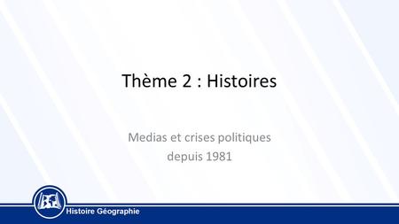 Thème 2 : Histoires Medias et crises politiques depuis 1981.