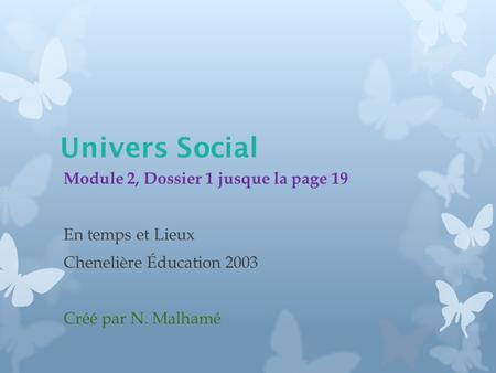 Univers Social Module 2, Dossier 1 jusque la page 19 En temps et Lieux Chenelière Éducation 2003 Créé par N. Malhamé.