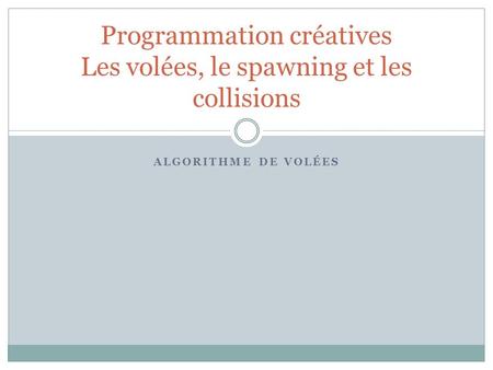 ALGORITHME DE VOLÉES Programmation créatives Les volées, le spawning et les collisions.