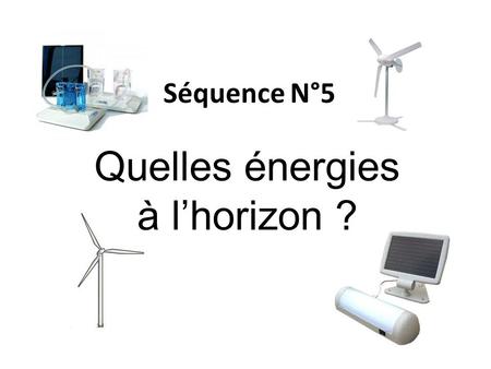 Séquence N°5 Quelles énergies à l’horizon ?. Première Semaine Présentation de la séquence (1 heure) Etude de dossier (2 heures) Eolienne ES10 Présentation.