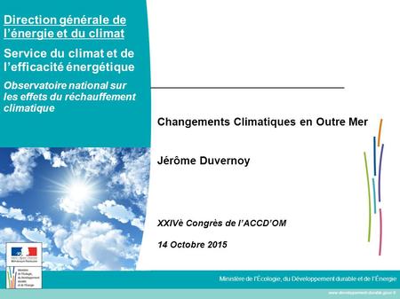 Www.developpement-durable.gouv.fr Ministère de l'Écologie, du Développement durable et de l’Énergie Changements Climatiques en Outre Mer Jérôme Duvernoy.