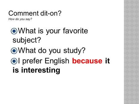 Comment dit-on? How do you say?  What is your favorite subject?  What do you study?  I prefer English because it is interesting.