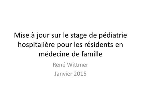 Mise à jour sur le stage de pédiatrie hospitalière pour les résidents en médecine de famille René Wittmer Janvier 2015.