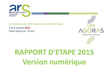 Le rendez-vous des acteurs de santé en Paca 8 et 9 octobre 2015 Palais Neptune - Toulon RAPPORT D’ETAPE 2015 Version numérique.