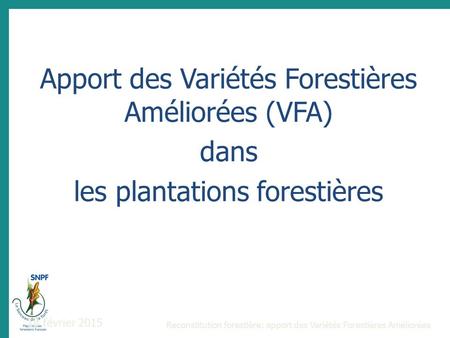 Apport des Variétés Forestières Améliorées (VFA) dans les plantations forestières 18 février 2015 Reconstitution forestière: apport des Variétés Forestières.