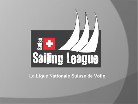 La Ligue Nationale Suisse de Voile. L’idée de la Swiss Sailing League  Clubs naviguent contre clubs  Format simple et compréhensible  Régates courtes.