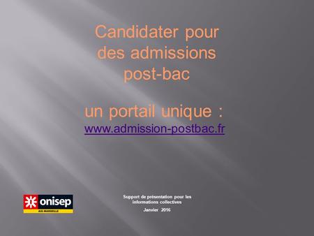 Support de présentation pour les informations collectives Janvier 2016 Candidater pour des admissions post-bac un portail unique : www.admission-postbac.fr.