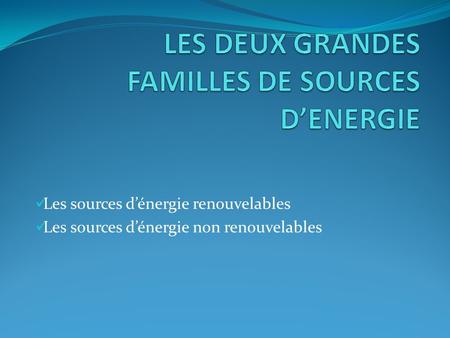 LES DEUX GRANDES FAMILLES DE SOURCES D’ENERGIE