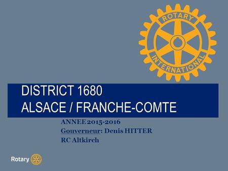 TITLE DISTRICT 1680 ALSACE / FRANCHE-COMTE ANNEE 2015-2016 Gouverneur: Denis HITTER RC Altkirch.