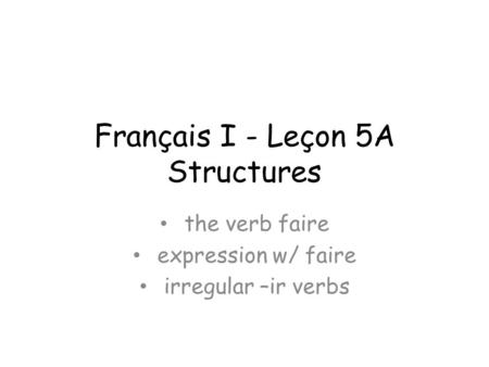 Français I - Leçon 5A Structures the verb faire expression w/ faire irregular –ir verbs.