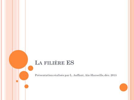 L A FILIÈRE ES Présentation réalisée par L. Auffant, Aix-Marseille, déc. 2015.
