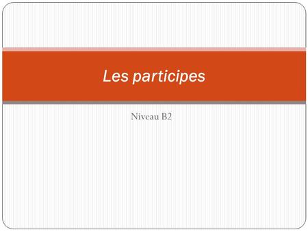 Niveau B2 Les participes. GérondifParticipe présent 1. Formation : boire - nous buvons buv + ant en buvant 2. Verbes pronominaux : En se rasant, papa.