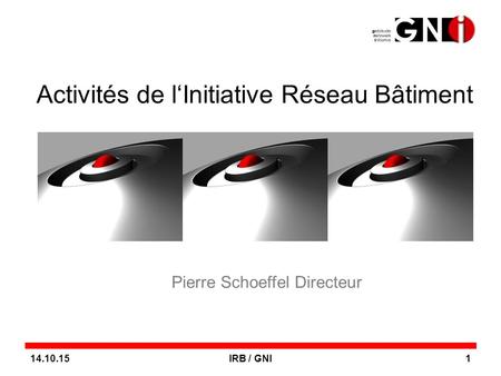 14.10.15IRB / GNI1 Activités de l‘Initiative Réseau Bâtiment Pierre Schoeffel Directeur.