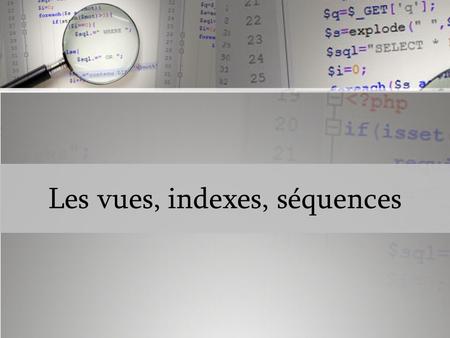 Les vues, indexes, séquences.  Qu’est ce qu’une vue 1. Une vue est une vision partielle ou particulière des données d'une ou plusieurs tables de la base.