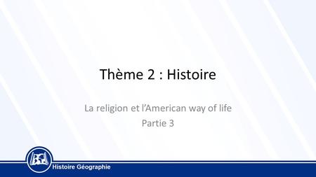 Thème 2 : Histoire La religion et l’American way of life Partie 3.