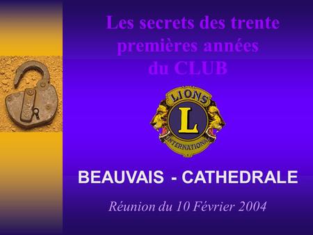 Les secrets des trente premières années du CLUB Réunion du 10 Février 2004 BEAUVAIS - CATHEDRALE.