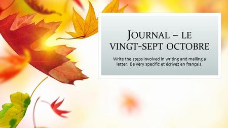 J OURNAL – LE VINGT - SEPT OCTOBRE Write the steps involved in writing and mailing a letter. Be very specific et écrivez en français.