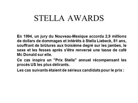 STELLA AWARDS En 1994, un jury du Nouveau-Mexique accorda 2,9 millions de dollars de dommages et intérêts à Stella Liebeck, 81 ans, souffrant de brûlures.