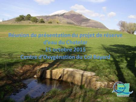 Réunion de présentation du projet de réserve d’eau du Chatelar 15 octobre 2015 Centre d’Oxygénation du Col Bayard.