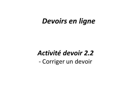 Activité devoir 2.2 - Corriger un devoir Devoirs en ligne.