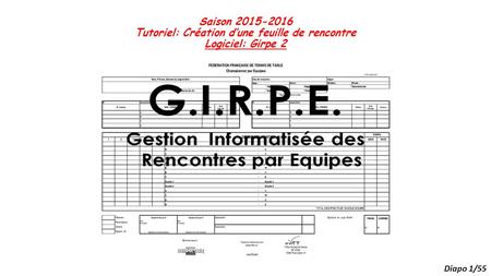 Saison 2015-2016 Tutoriel: Création d’une feuille de rencontre Logiciel: Girpe 2 Diapo 1/55.
