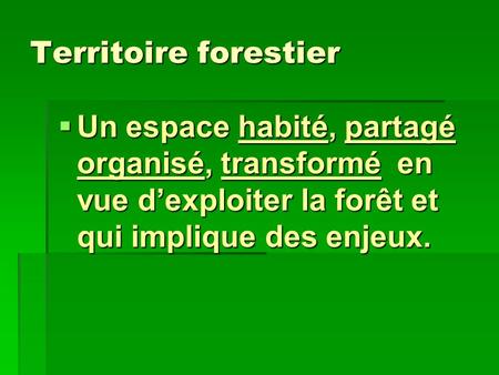 Territoire forestier Un espace habité, partagé organisé, transformé en vue d’exploiter la forêt et qui implique des enjeux.