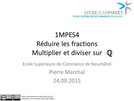 1MPES4 Réduire les fractions Multiplier et diviser sur Ecole Supérieure de Commerce de Neuchâtel Pierre Marchal 24.09.2015