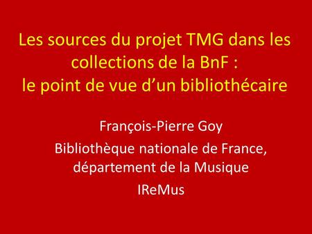 Les sources du projet TMG dans les collections de la BnF : le point de vue d’un bibliothécaire François-Pierre Goy Bibliothèque nationale de France, département.