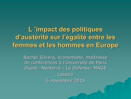 L ’impact des politiques d’austérité sur l’égalité entre les femmes et les hommes en Europe Rachel Silvera, économiste, maîtresse de conférences à l’Université.