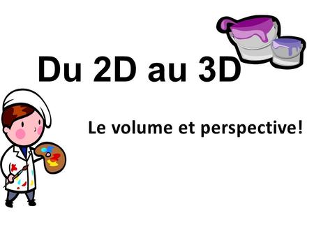 Du 2D au 3D Le volume et perspective!.