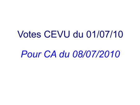 Votes CEVU du 01/07/10 Pour CA du 08/07/2010. Ordre du jour 1. PV CEVU 2. Informations générales 3. MCC 4. Contrat 2012-15 : politique de la vie étudiante.