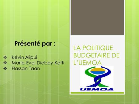 LA POLITIQUE BUDGETAIRE DE L’UEMOA Présenté par :  Kévin Alipui  Marie-Eva Diebey-Koffi  Hassan Taan.