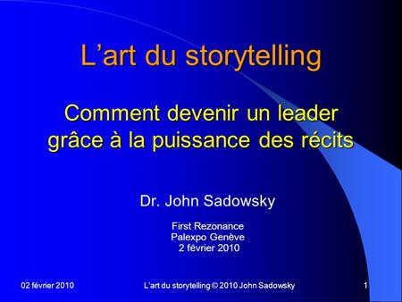 02 février 2010L’art du storytelling © 2010 John Sadowsky1 L’art du storytelling Comment devenir un leader grâce à la puissance des récits Dr. John Sadowsky.