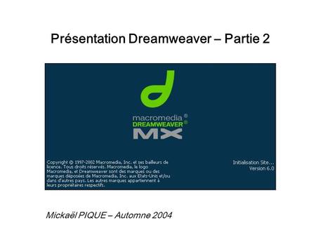 Présentation Dreamweaver – Partie 2 Mickaël PIQUE – Automne 2004.