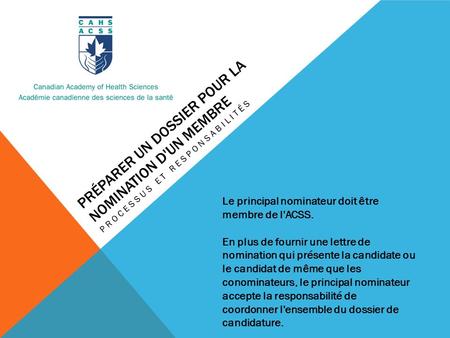 PRÉPARER UN DOSSIER POUR LA NOMINATION D'UN MEMBRE PROCESSUS ET RESPONSABILITÉS Le principal nominateur doit être membre de l'ACSS. En plus de fournir.