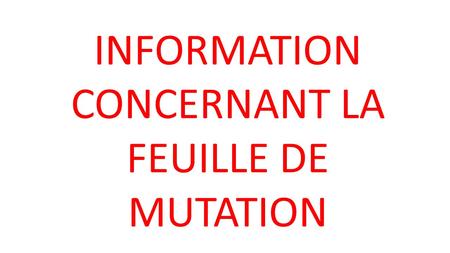 INFORMATION CONCERNANT LA FEUILLE DE MUTATION